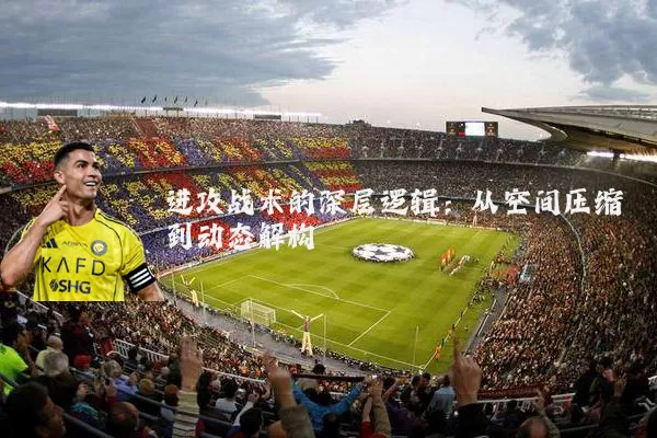 进攻战术的深层逻辑:从空间压缩到动态解构