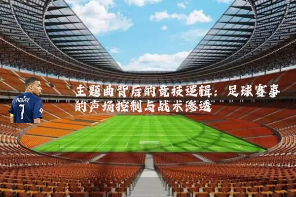 主题曲背后的竞技逻辑:足球赛事的声场控制与战术渗透