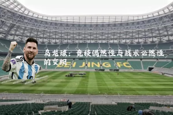乌龙球:竞技偶然性与战术必然性的交织