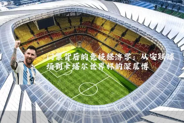 门票背后的竞技经济学：从安联球场到卡塔尔世界杯的深层博弈
