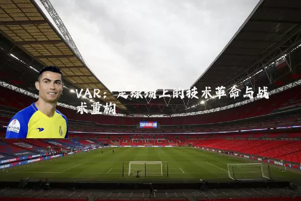 VAR:足球场上的技术革命与战术重构