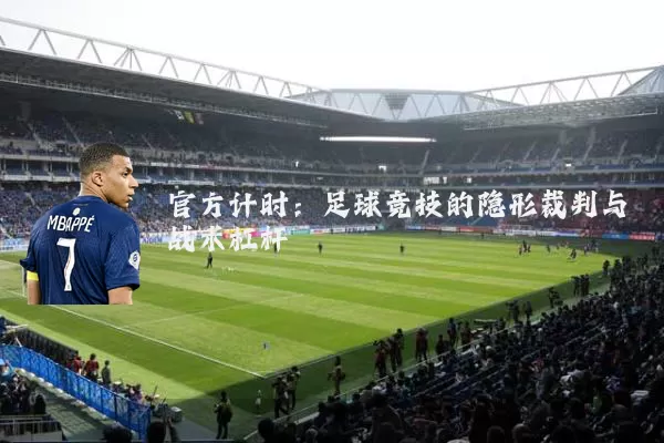 官方计时：足球竞技的隐形裁判与战术杠杆