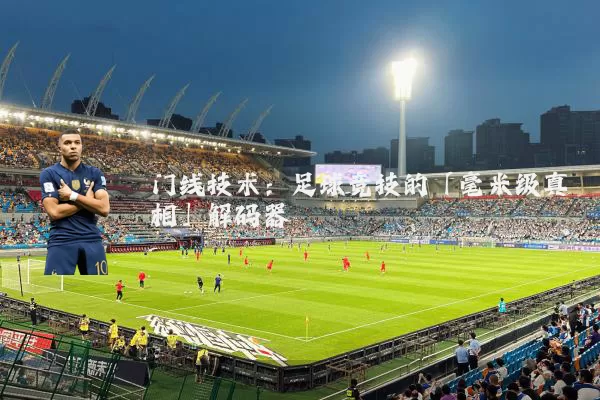 门线技术：足球竞技的「毫米级真相」解码器