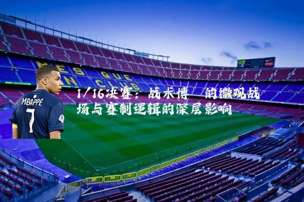 1/16决赛:战术博弈的微观战场与赛制逻辑的深层影响