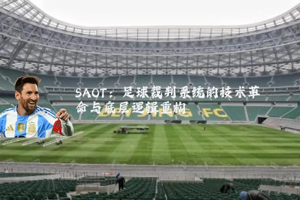 SAOT：足球裁判系统的技术革命与底层逻辑重构