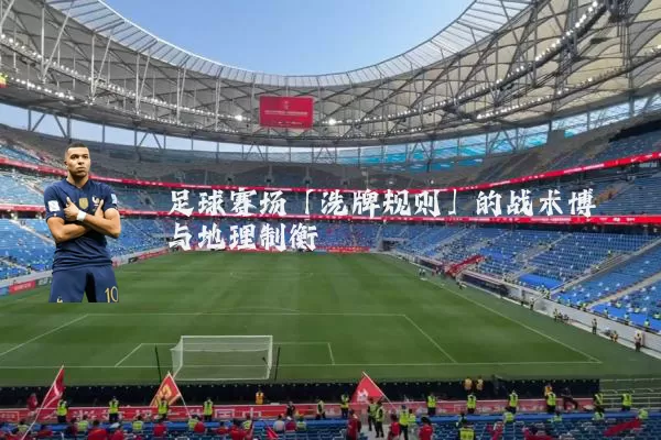 足球赛场「洗牌规则」的战术博弈与地理制衡