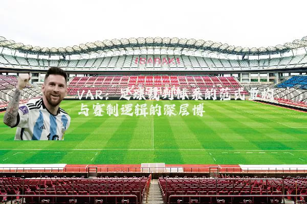 VAR:足球裁判体系的范式重构与赛制逻辑的深层博弈