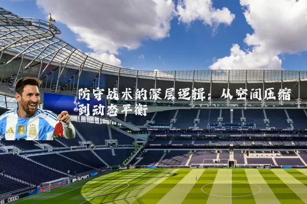 防守战术的深层逻辑:从空间压缩到动态平衡